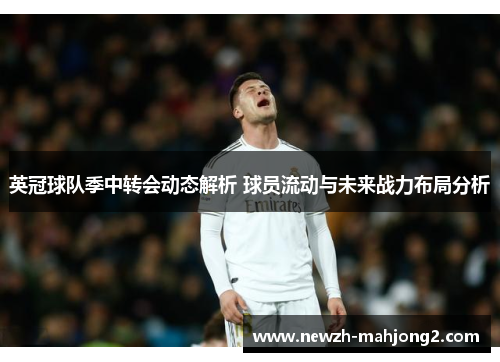 英冠球队季中转会动态解析 球员流动与未来战力布局分析 英冠球队季中转会动态解析 球员流动与未来战力布局分析