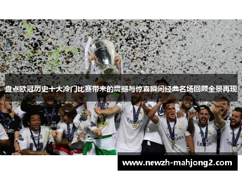 盘点欧冠历史十大冷门比赛带来的震撼与惊喜瞬间经典名场回顾全景再现