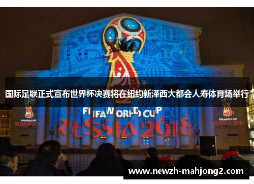 国际足联正式宣布世界杯决赛将在纽约新泽西大都会人寿体育场举行 国际足联正式宣布世界杯决赛将在纽约新泽西大都会人寿体育场举行