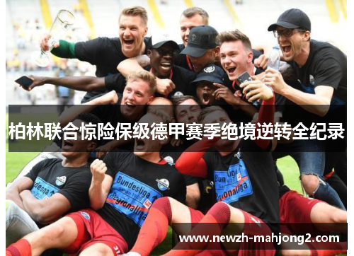 柏林联合惊险保级德甲赛季绝境逆转全纪录 柏林联合惊险保级德甲赛季绝境逆转全纪录
