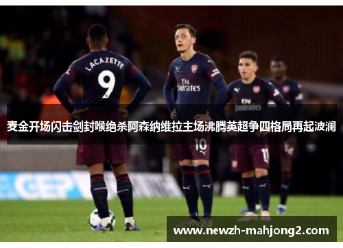 麦金开场闪击剑封喉绝杀阿森纳维拉主场沸腾英超争四格局再起波澜