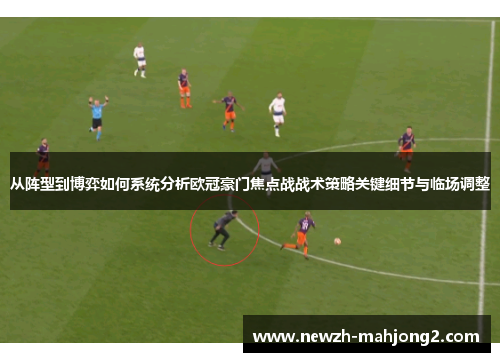 从阵型到博弈如何系统分析欧冠豪门焦点战战术策略关键细节与临场调整 从阵型到博弈如何系统分析欧冠豪门焦点战战术策略关键细节与临场调整