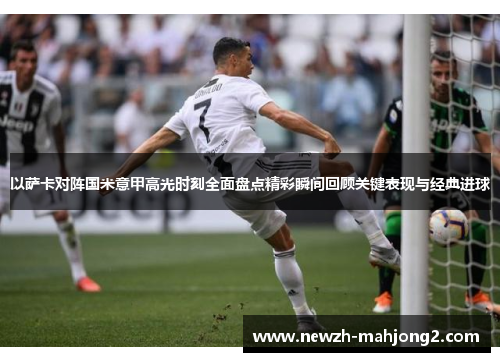 以萨卡对阵国米意甲高光时刻全面盘点精彩瞬间回顾关键表现与经典进球 以萨卡对阵国米意甲高光时刻全面盘点精彩瞬间回顾关键表现与经典进球