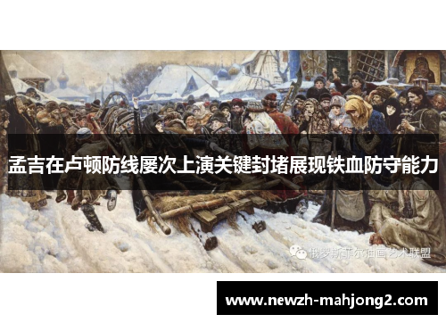 孟吉在卢顿防线屡次上演关键封堵展现铁血防守能力 孟吉在卢顿防线屡次上演关键封堵展现铁血防守能力