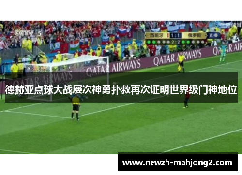 德赫亚点球大战屡次神勇扑救再次证明世界级门神地位