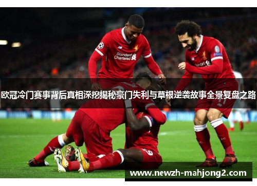 欧冠冷门赛事背后真相深挖揭秘豪门失利与草根逆袭故事全景复盘之路 欧冠冷门赛事背后真相深挖揭秘豪门失利与草根逆袭故事全景复盘之路