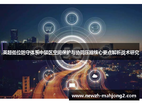 英超低位防守体系中禁区空间保护与协同压缩核心要点解析战术研究